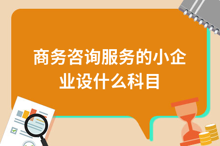 商务咨询服务的小企业设什么科目